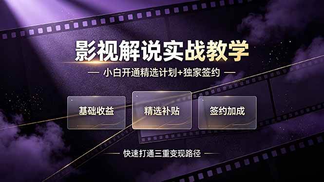 抖音影视解说实战教学，小白开通精选计划+独家签约，快速打通“基础收益+精选补贴+签约加成”的三重变现路径