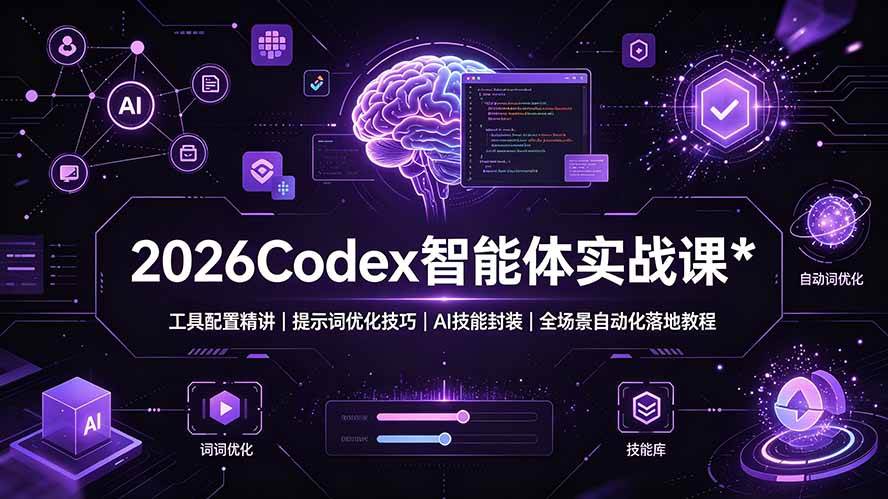 2026Codex 智能体实战课：工具配置精讲｜提示词优化技巧｜AI 技能封装｜全场景自动化落地教程