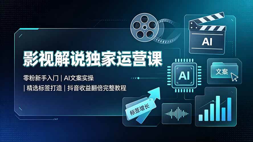 影视解说独家运营课▪零粉新手入门｜AI文案实操｜精选标签打造｜抖音收益翻倍完整教程