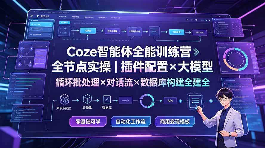 Coze智能体全能训练营：全节点实操｜插件配置×大模型×循环批处理×对话流×数据库构建全教学