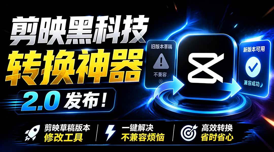 最新剪映黑科技转换神器 2.0 发布!剪映草稿版本修改工具 ,一键解决剪映草稿不兼容烦恼,完全免费
