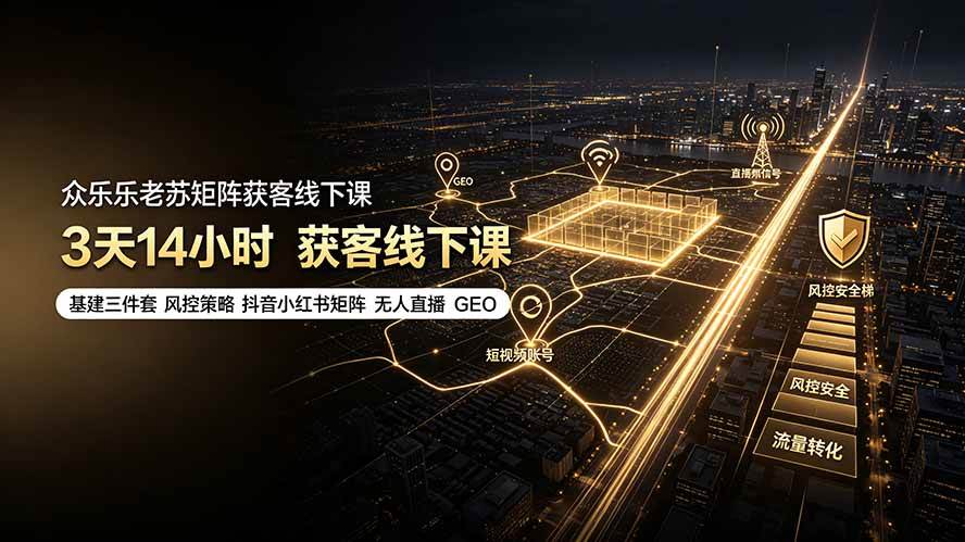 众乐乐老苏矩阵获客线下课：3天14小时×基建三件套×风控策略×抖音小红书矩阵×无人直播×GEO