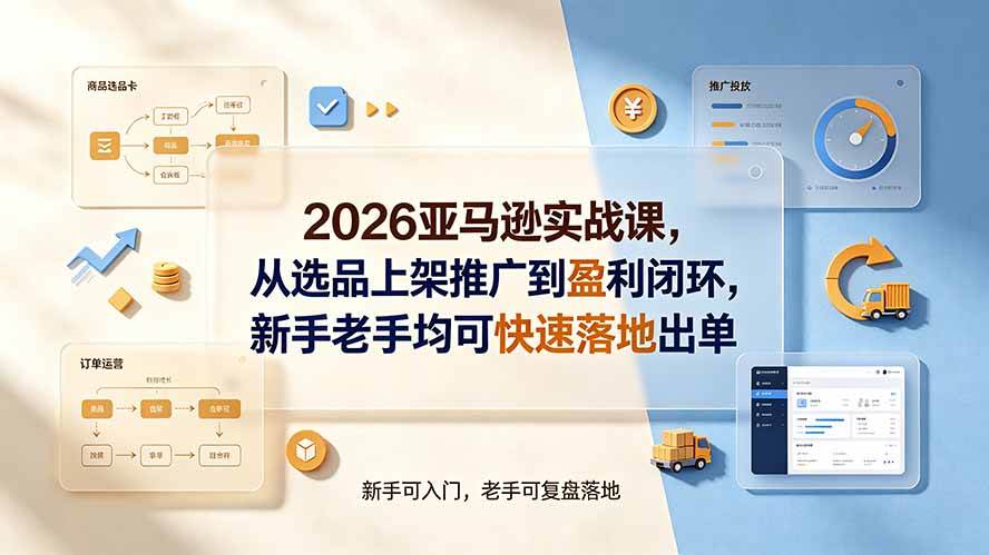 2026亚马逊实战课，从选品上架推广到盈利闭环，新手老手均可快速落地出单