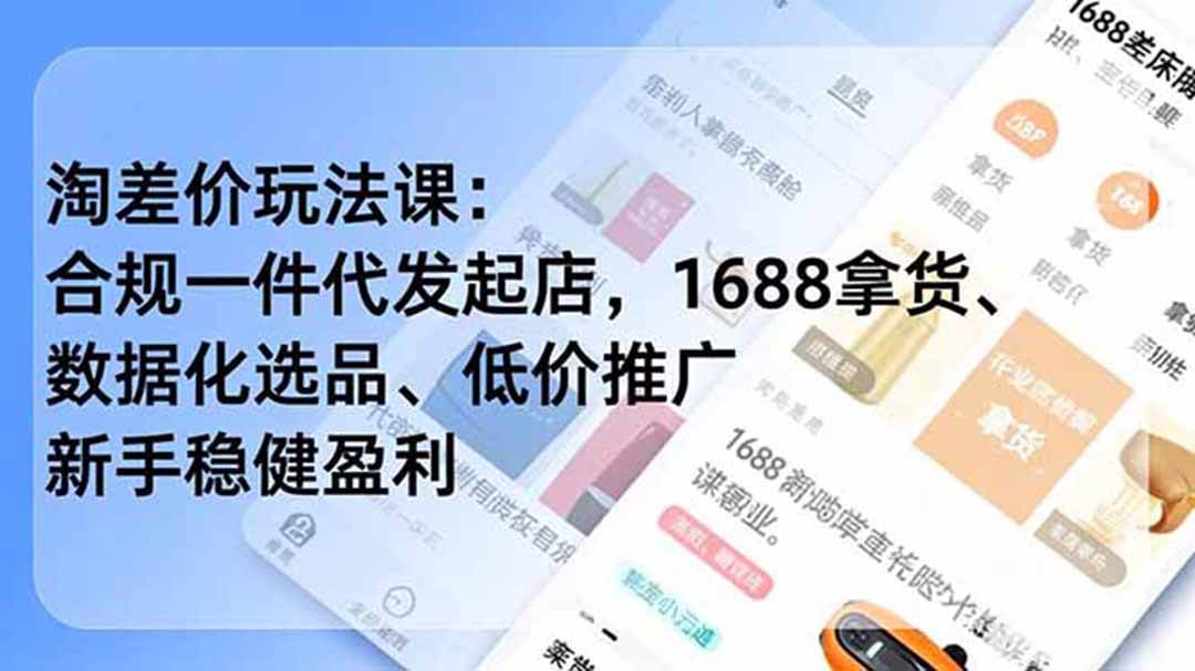 淘差价玩法课：合规一件代发起店，1688拿货、数据化选品、低价推广，新手稳健盈利(更新7月)