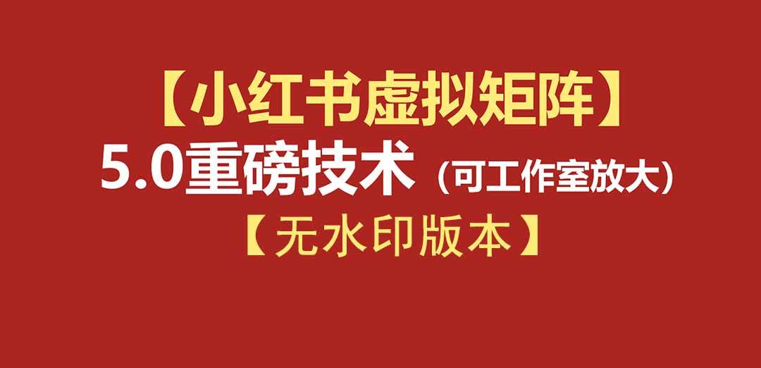 76节小红书虚拟矩阵5.0-无水印版本：AI原创虚拟品+4带1自动化AI发笔记+测款怼款双模式（可工作室放大）