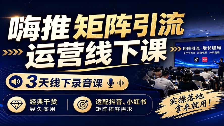 嗨推矩阵引流运营线下课,3天线下录音课,经典干货经久实用,适配抖音、小红书矩阵拓客需求