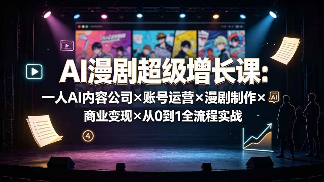 AI漫剧超级增长课:一人AI内容公司×账号运营×漫剧制作×商业变现×从0到1全流程实战