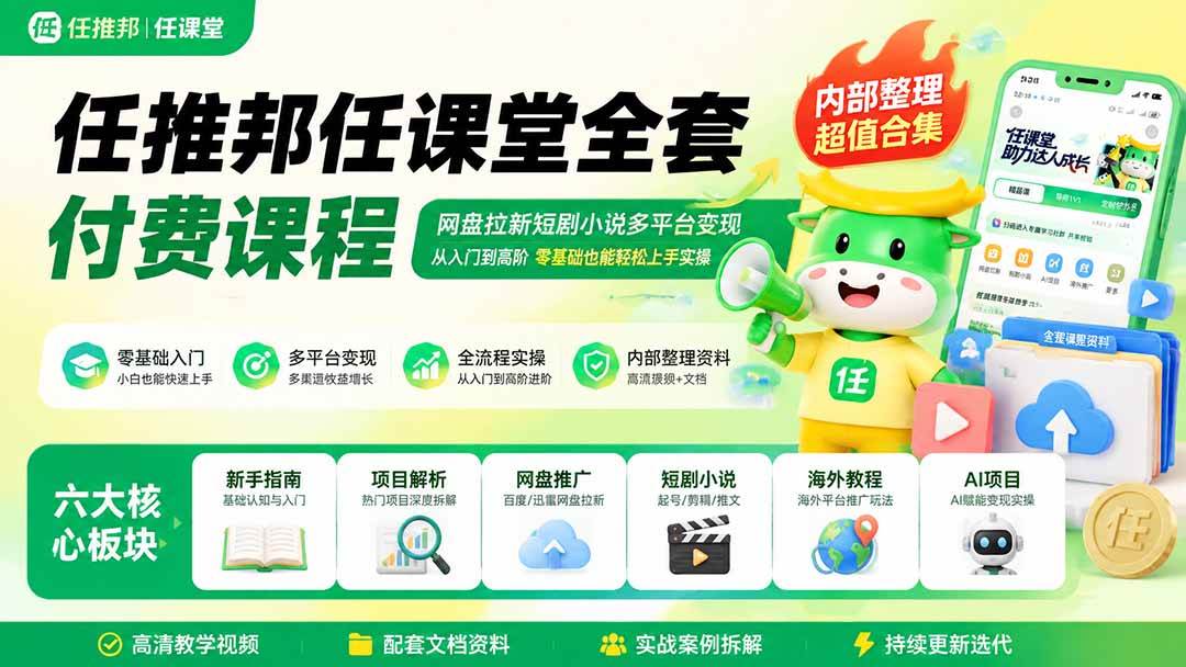任推邦任课堂全套付费课程；网盘拉新短剧小说多平台变现，从入门到高阶零基础也能轻松上手实操