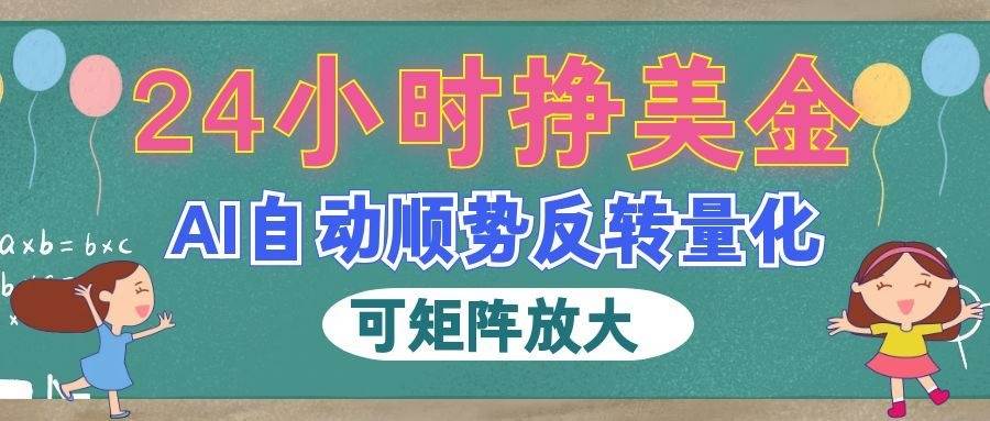 AI自动顺势反转量化,24小时挣美金,每天见收益,可矩阵放大!