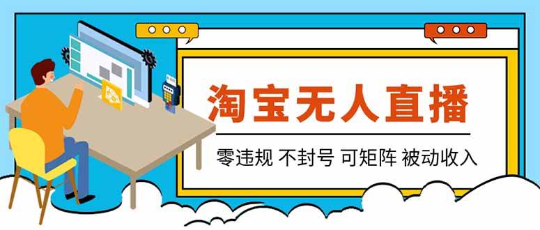 【最新】2026淘宝无人直播项目！零违规不封号，全自动躺赚，全年旺季可矩阵放大，日入100-1k+